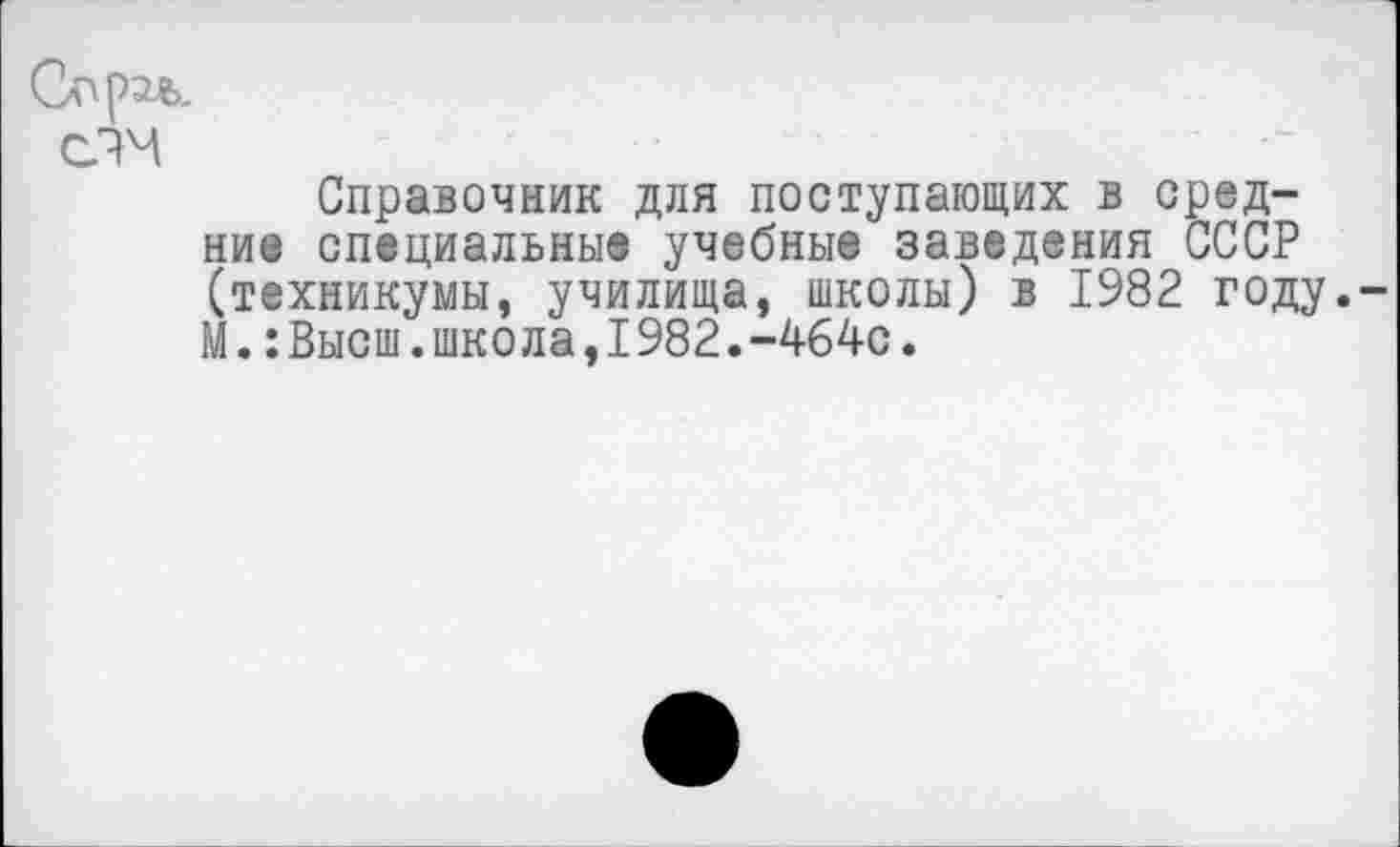 ﻿Сорэь.
Справочник для поступающих в средние специальные учебные заведения СССР (техникумы, училища, школы) в 1982 году. М.:Высш.школа,1982.-464с.